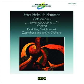 Album Ernst Helmuth Flammer: Gethsemani • ...Ex-tem-sec-pus-tio... • Konzert Für Violine, Streichquartett, Zuspielband Und Großes Orchester