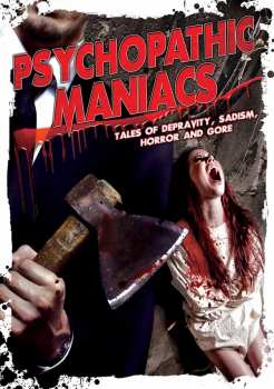 Feature Film: Psychopathic Maniacs: Tales Of Depravity, Sadism, Horror And Gore