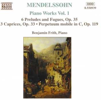 Album Felix Mendelssohn-Bartholdy: Piano Works Vol. 1 (6 Preludes And Fugues, Op. 35 • 3 Caprices, Op. 33 • Perpetuum Mobile In C, Op. 119)