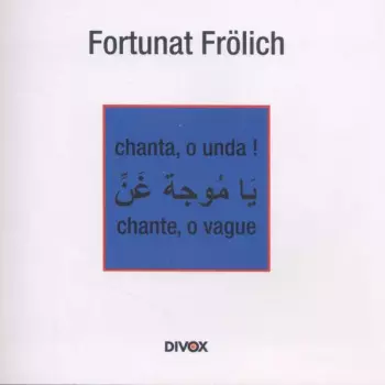 Fortunat Frölich: Fortunat Frölich - Chanta, O Unda! / Chante, O Vague
