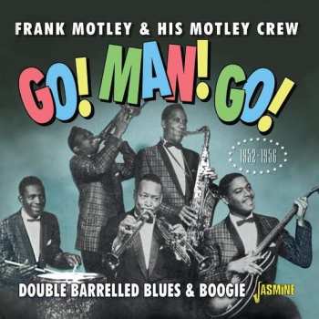 Frank Motley & His Motley Crew: Go! Man! Go! Double Barrelled Blues & Boogie 1952 - 1956