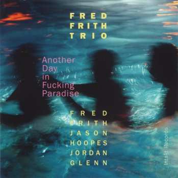 Fred Frith Trio: Another Day In Fucking Paradise