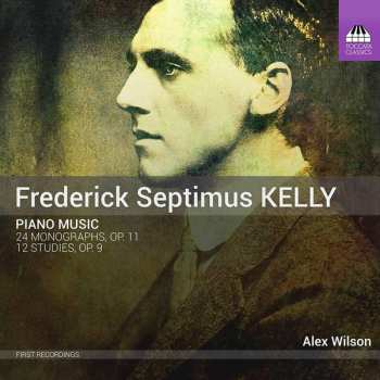 Frederick Septimus Kelly: Piano Music: 24 Monographs, Op. 11; 12 Studies, Op. 9 