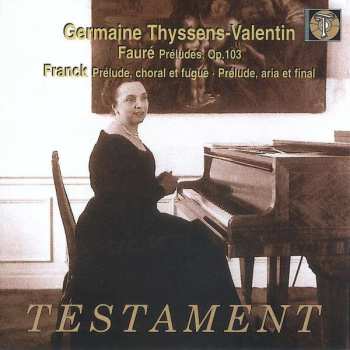 Album GERMAINE THYSSENS-VALENTIN: Fauré: Préludes Op. 103, Franck: Prélude, Choral Et Fugue -  Prélude, Aria Et Final