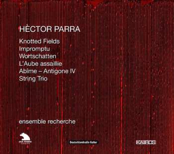 CD Hèctor Parra: Knotted Fields / Impromptu / Wortschatten / L'Aube Assaillie / Abîme - Antigone IV - String Trio 392889