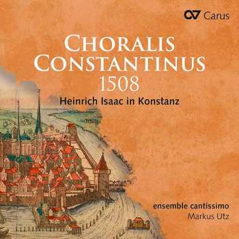 Album Heinrich Isaac: Choralis Constantinus 1508 (Heinrich Isaac In Konstanz)