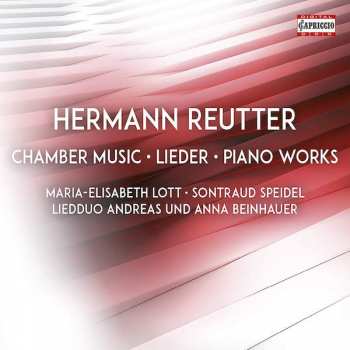 Hermann Reutter: Chamber Music; Lieder; Piano Works