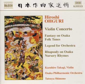 Hiroshi Ohguri: Violin Concerto / Fantasy On Osaka Folk Tunes / Legend For Orchestra / Rhapsody On Osaka Nursery Rhymes