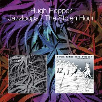 Album Hugh Hopper: Jazzloops / The Stolen Hour
