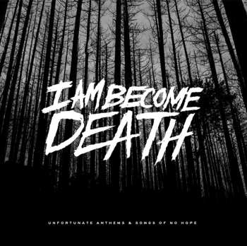 Album I Am Become Death: Unfortunate Anthems And Songs Of No Hope