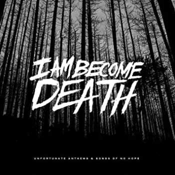 CD I Am Become Death: Unfortunate Anthems And Songs Of No Hope 450879