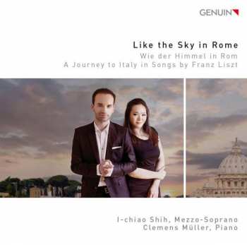 I-chiaoh Shih: Like The Sky In Rome = Wie Der Himmel In Rom (A Journey To Italy In Songs By Franz Liszt)