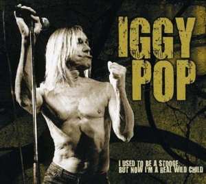Album Iggy Pop: I Used To Be A Stooge, But Now I'm A Real Wild Child