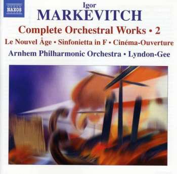 Igor Markevitch: Complete Orchestral Works • 2: Le Nouvel Âge • Sinfonietta In F • Cinéma-Ouverture