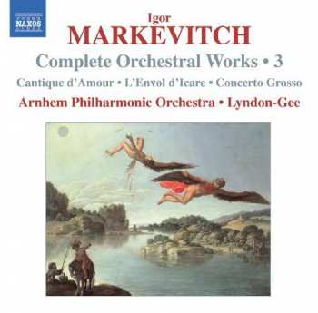Igor Markevitch: Complete Orchestral Works • 3 (Cantique D'Amour • L'Envol D'Icare • Concerto Grosso)