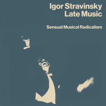 Album Igor Stravinsky: Late Music: Sensual Musical Radicalism