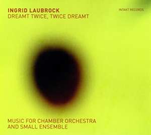 Ingrid Laubrock: Dreamt Twice, Twice Dreamt (Music For Chamber Orchestra And Small Ensemble)