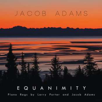 Album Jacob Adams: Equanimity: Piano Rags By Larry Porter & Jacob