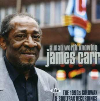 Album James Carr: A Man Worth Knowing - The 1990s Goldwax & Soultrax Recordings