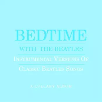Bedtime With The Beatles - Instrumental Versions Of Classic Beatles Songs - A Lullaby Album