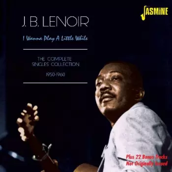 J.B. Lenoir: I Wanna Play A Little While: The Complete Singles Collection 1950-1960