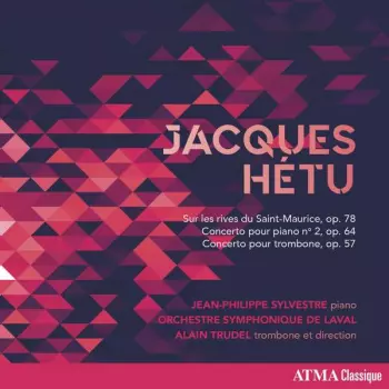 Jacques Hétu : Sur Les Rives Du Saint-Maurice, Op. 78 -  Concerto Pour Piano No. 2, Op. 64 - Concerto Pour Trombone, Op. 57