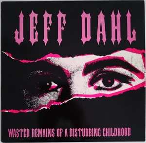CD Jeff Dahl: Wasted Remains Of A Disturbing Childhood 526690