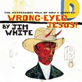 Album Jim White: The Mysterious Tale Of How I Shouted Wrong-eyed Jesus!