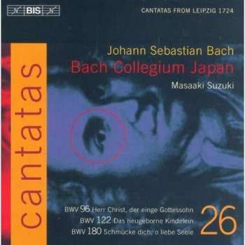 Johann Sebastian Bach: Cantatas 26 : BWV 96 Herr Christ, Der Einge Gottessohn - BWV 122 Das Neugeborne Kindelein - BWV 180 Schmücke Dich, O Liebe Seele