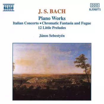 Johann Sebastian Bach: Piano Works: Italian Concerto, Chromatic Fantasia And Fugue, 12 Little Preludes
