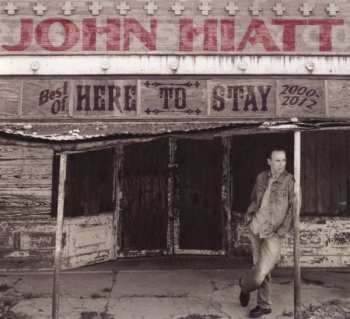 Album John Hiatt: Here To Stay - Best Of 2000-2012