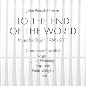 John Patrick Thomas: Orgelwerke 1968-2011 "to The End Of The World"