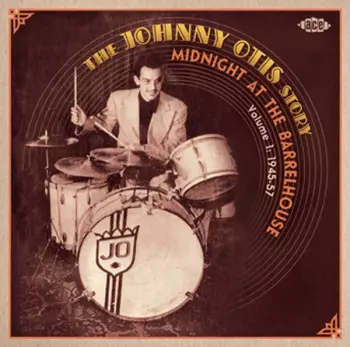 Midnight At The Barrelhouse : The Johnny Otis Story Volume 1 : 1945-57