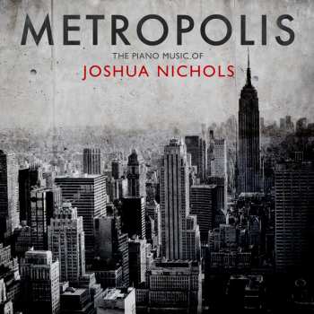 Album Joshua Nichols: Metropolis: The Piano Music Of Joshua Nichols