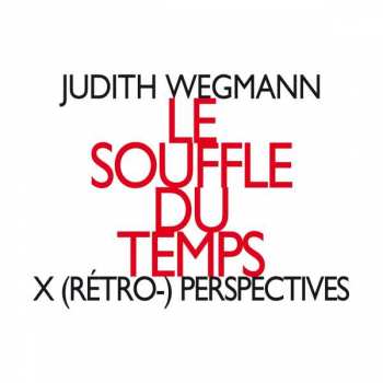Album Judith Wegmann: Le Souffle Du Temps - X (Rétro-) Perspectives