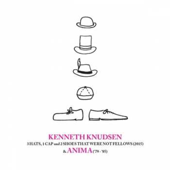 Album Kenneth Knudsen: 3 Hats, 1 Cap And 2 Shoes That Were Not Fellows (2015) & Anima ('79-'85)