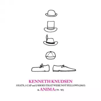 Kenneth Knudsen: 3 Hats, 1 Cap And 2 Shoes That Were Not Fellows (2015) & Anima ('79-'85)