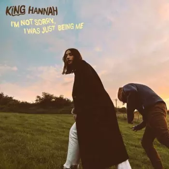 King Hannah: I'm Not Sorry, I Was Just Being Me