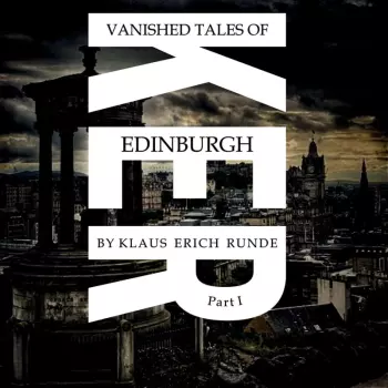 Klaus Erich Runde: Vanished Tales Of Edinburgh - Part I