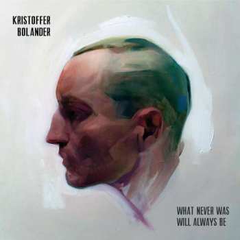Album Kristoffer Bolander: What Never Was Will Always Be
