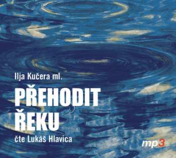 Album Lukáš Hlavica: Kučera ml.: Přehodit řeku (MP3-CD)