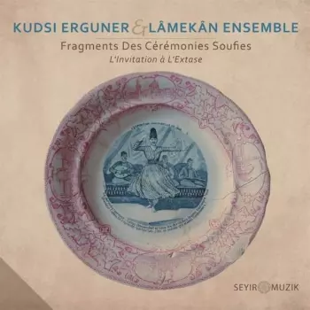 Kudsi Erguner & Lamekan Ensemble: Fragments Des Cérémonies Soufies – L’invitation à L’extase