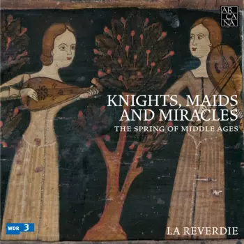 La Reverdie: Knights, Maids And Miracles: The Spring Of Middle Ages