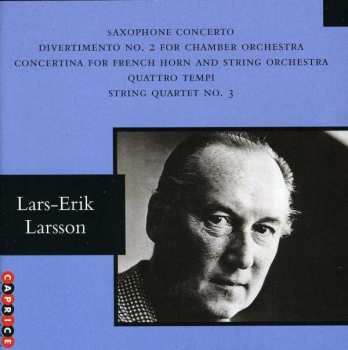 Lars-Erik Larsson: Saxophone Concerto / Divertimento No. 2 For Chamber Orchestra / Concertina For French Horn And String Orchestra / Quattro Tempi / String Quartet No. 3