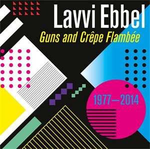 Album Lavvi Ebbel: Guns And Crêpe Flambée 1977 - 2014
