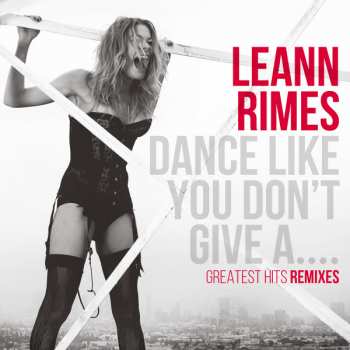 Album LeAnn Rimes: Dance Like You Don't Give A.... Greatest Hits Remixes