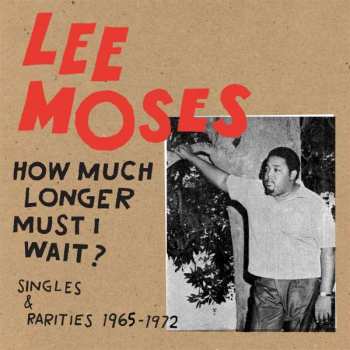 Album Lee Moses: How Much Longer Must I Wait? Singles & Rarities 1965-1972