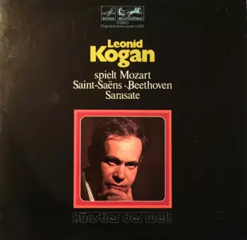 Leonid Kogan: Leonid Kogan Spielt Mozart • Saint-Saëns • Beethoven • Sarasate