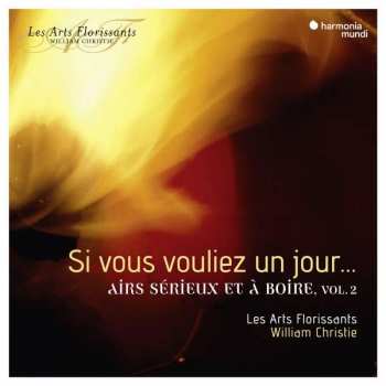 Album Les Arts Florissants: Si Vous Vouliez Un Jour…: Airs Sérieux Et à Boire, Vol. 2