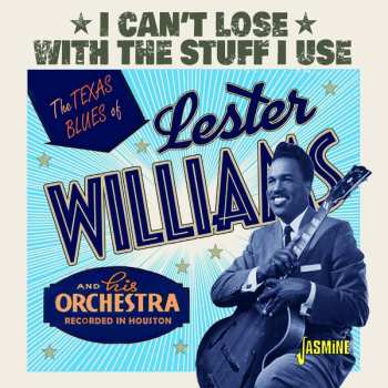 Album Lester Williams And His Orchestra: I Can't Lose With The Stuff I Use: The Texas Blues Of Lester Williams And His Orchestra  Recorded In Houston